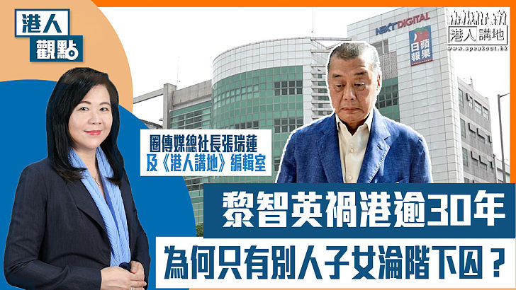 【短片】【港人觀點】圈傳媒總社長張瑞蓮 / 《港人講地》編輯室：黎智英禍港逾30年 為何只有別人子女淪階下囚？