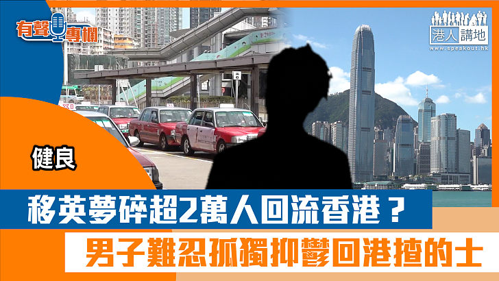 【短片】【有聲專欄】一周圈點：移英夢碎超2萬人回流香港？ 男子難忍孤獨抑鬱回港揸的士