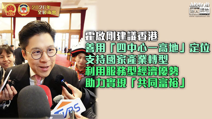 【全國兩會】霍啟剛建議香港善用「四中心一高地」定位支持國家產業轉型 利用服務型經濟優勢助力實現「共同富裕」
