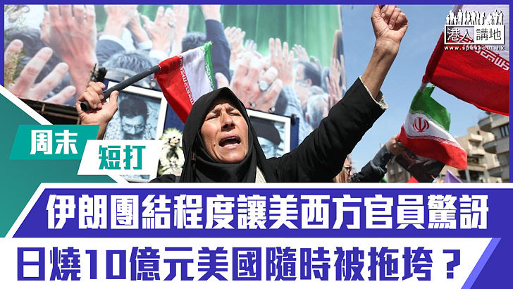 【短片】【有聲專欄】周末短打：伊朗團結程度讓美西方官員驚訝 日燒10億元美國隨時拖拉？
