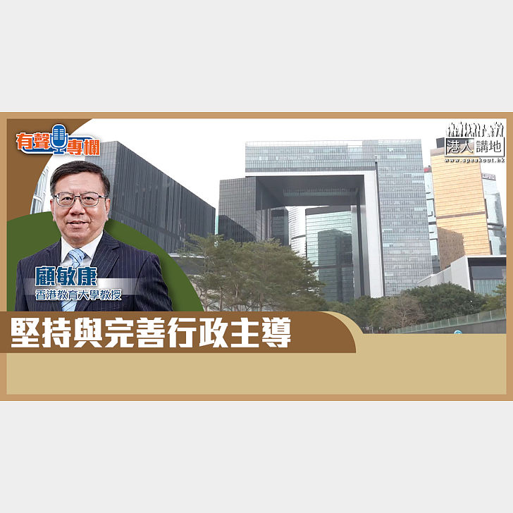 【短片】【有聲專欄】顧敏康:堅持與完善行政主導 - 有聲專欄 - 港人講地