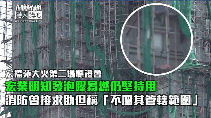 【宏福苑獨立委員會】宏業明知發泡膠易燃仍堅持用 消防曾接求助但稱「不屬其管轄範圍」