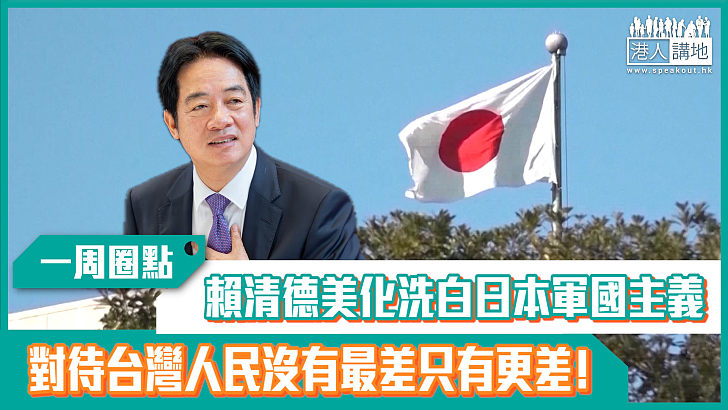 【短片】【有聲專欄】一周圈點：賴清德美化洗白日本軍國主義 對待台灣人民沒有最差只有更差！