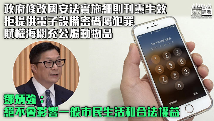 【維護國安】政府修改國安法實施細則刊憲生效 拒提供電子設備密碼屬犯罪 賦權海關充公煽動物品