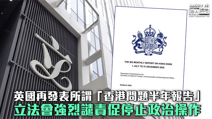 【強烈譴責】英國再發表所謂「香港問題半年報告」 立法會強烈譴責促停止政治操作