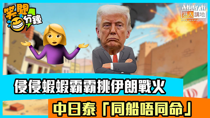 【短片】【笑聞一分鐘】侵侵蝦蝦霸霸挑伊朗戰火 中日泰「同船唔同命」