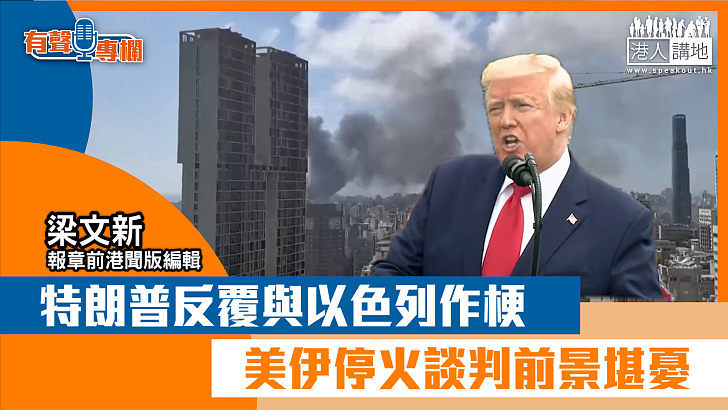 【短片】【有聲專欄】梁文新：特朗普反覆與以色列作梗 美伊停火談判前景堪憂