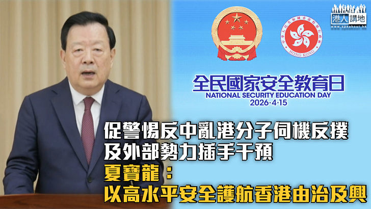 【全民國家安全教育日】促警惕反中亂港分子伺機反撲及外部勢力插手干預 夏寶龍:以高水平安全護航香港由治及興
