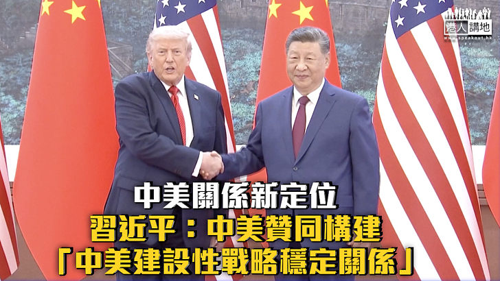 【習特會】習近平:中美贊同構建「中美建設性戰略穩定關係」作為新定位