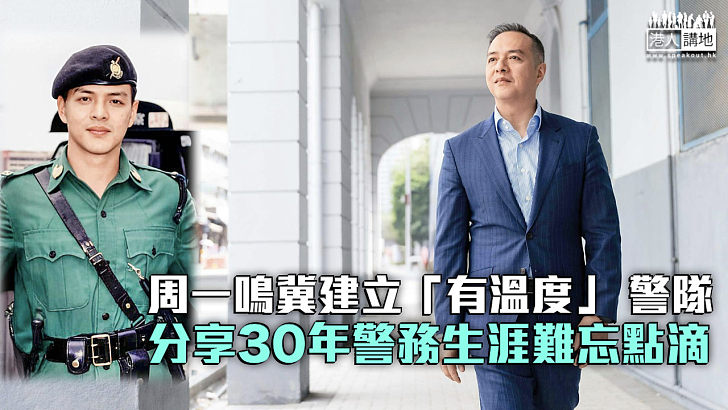 【「一哥」願景】周一鳴冀建立「有溫度」 警隊 分享30年警務生涯難忘點滴