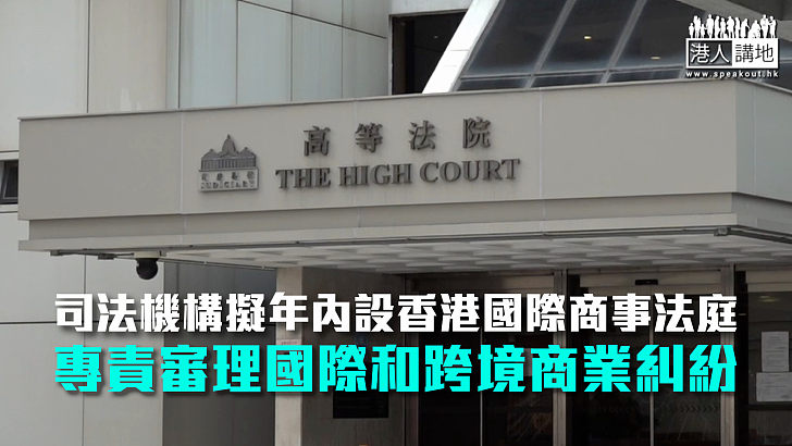 【法治新里程】司法機構擬年內設香港國際商事法庭 專責審理國際和跨境商業糾紛