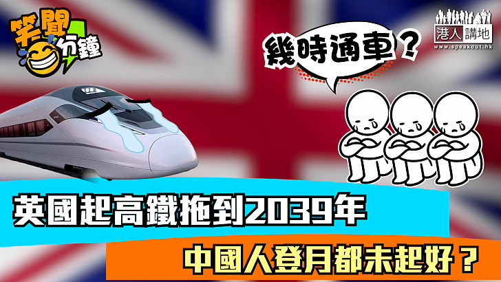 【短片】【笑聞一分鐘】英國起高鐵拖到2039年 中國人登月都未起好？