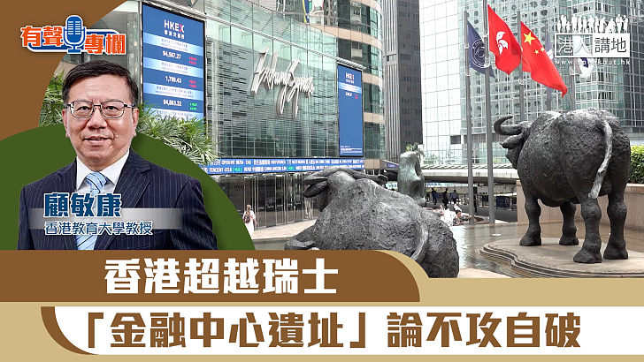 【短片】【有聲專欄】顧敏康：香港超越瑞士 「金融中心遺址」論不攻自破