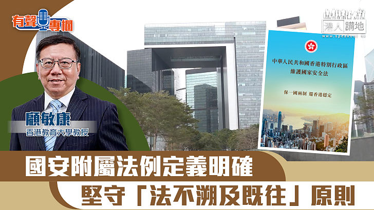 【短片】【有聲專欄】顧敏康：國安附屬法例定義明確 堅守「法不溯及既往」原則