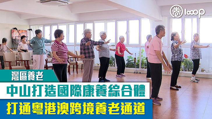 【灣區養老】中山打造國際康養綜合體 打通粵港澳跨境養老通道