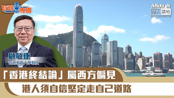 【短片】【有聲專欄】顧敏康：「香港終結論」屬西方偏見 港人須自信堅定走自己道路