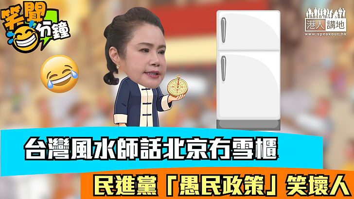 【短片】【笑聞一分鐘】台灣風水師話北京冇雪櫃 民進黨「愚民政策」笑壞人