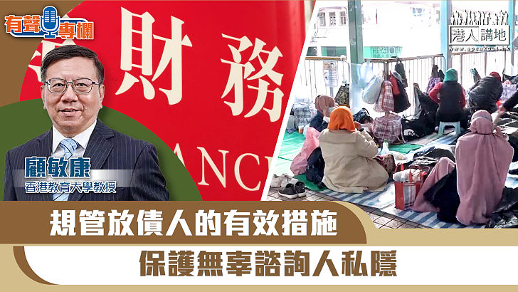 【短片】【有聲專欄】顧敏康：規管放債人的有效措施 保護無辜諮詢人私隱