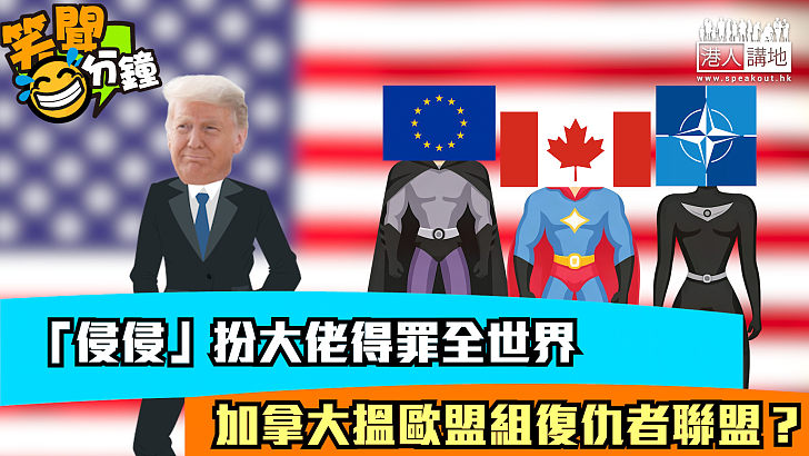 【短片】【笑聞一分鐘】「侵侵」扮大佬得罪全世界 加拿大搵歐盟組復仇者聯盟？