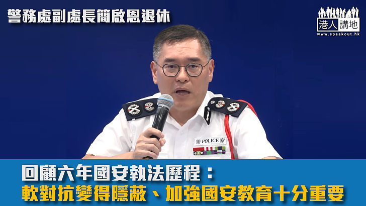 【守護國安】警務處副處長簡啟恩退休、回顧六年國安執法歷程:軟對抗變得隱蔽、加強國安教育十分重要