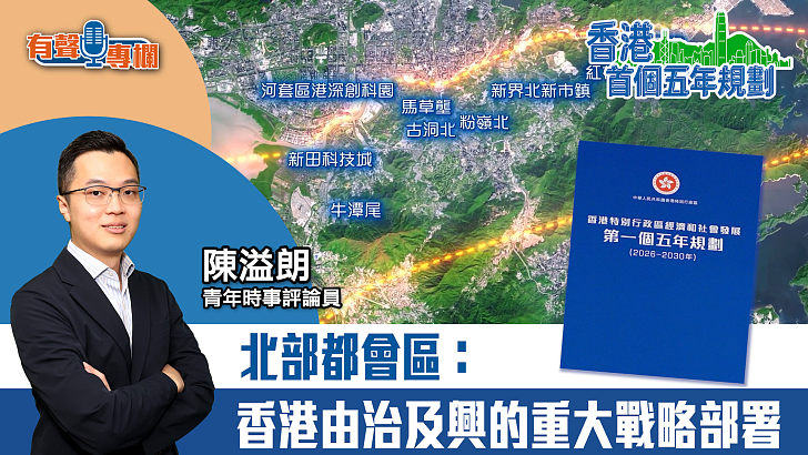 【短片】【有聲專欄】陳溢朗​：北部都會區：香港由治及興的重大戰略部署