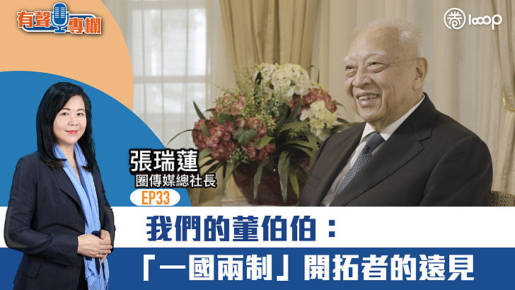 【短片】【有聲專欄】EP33：圈傳媒總社長張瑞蓮：我們的董伯伯：「一國兩制」開拓者的遠見