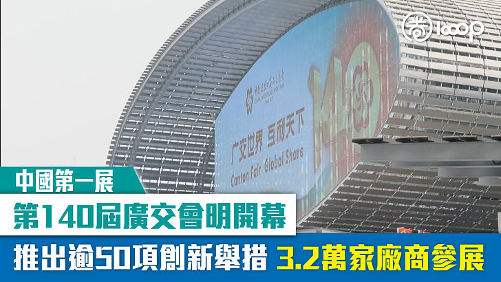 【中國第一展】第140屆廣交會明開幕 推出逾50項創新舉措 3.2萬家廠商參展