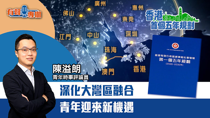 【短片】【有聲專欄】陳溢朗​：深化大灣區融合 青年迎來新機遇