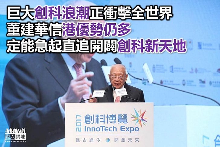 【焦點新聞】創科博覽2017盛大舉行 董建華：堅信港人不懼艱辛 努力行創科路