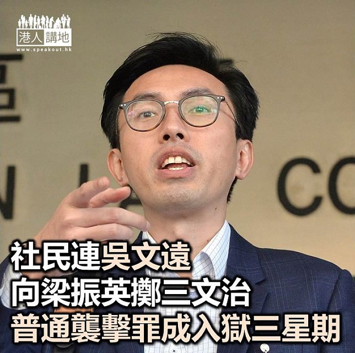 【焦點新聞】社民連吳文遠普通襲擊罪成 判入獄三星期准保釋