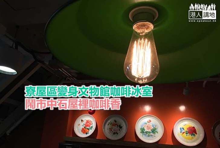 【香港特色】寮屋區變身文物館咖啡冰室 鬧市中石屋裡咖啡香