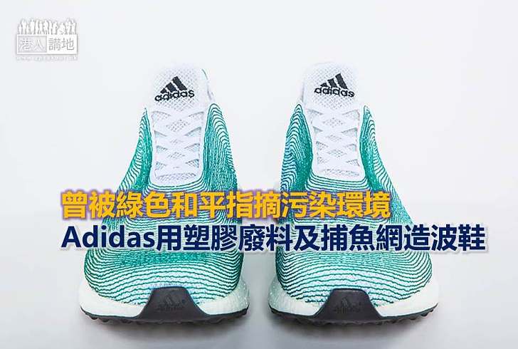 【環保潮流】曾被綠色和平指摘污染環境 Adidas用塑膠廢料及捕魚網造波鞋