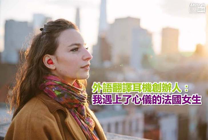 【世界搜奇】外語翻譯耳機創辦人:我遇上了心儀的法國女生