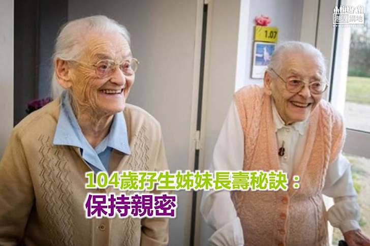 【世界搜奇】104歲孖生姊妹長壽秘訣：保持親密