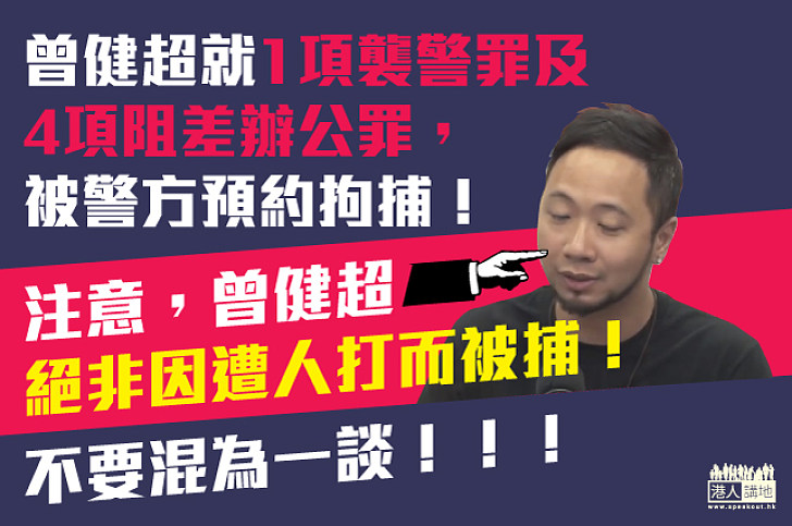 【睇清睇楚】曾健超涉襲警及阻差辦公被預約拘捕！絕非因遭人打而被捕！