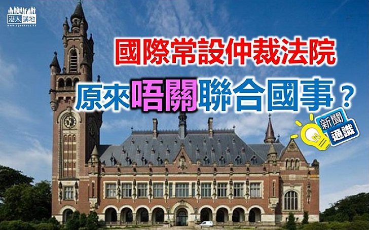 【新聞通識】國際常設仲裁法院原來唔關聯合國事?
