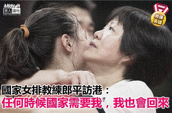 【奧運英雄】郎平訪港：「任何時候國家需要我，我也會回來」