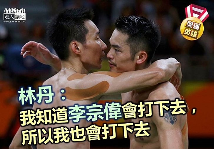 【奧運英雄】林丹:「我知道李宗偉會打下去,所以我也會打下去」