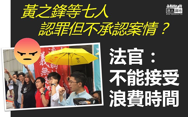 【法官出聲】黃之鋒等七人認罪但不承認案情？  法官：不能接受