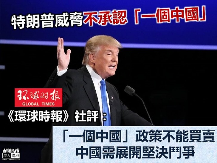 特朗普威脅不承認「一個中國」 《環球時報》：「一個中國」政策不能買賣 中國需展開堅決鬥爭
