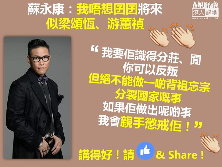 【唔想生個梁游出來】蘇永康:子女絕不可背祖忘宗、分裂國家 否則將親手懲戒