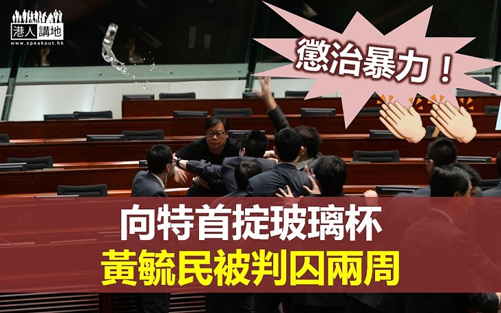 【彰顯法治】黃毓民掟玻璃杯襲特首  判囚兩周