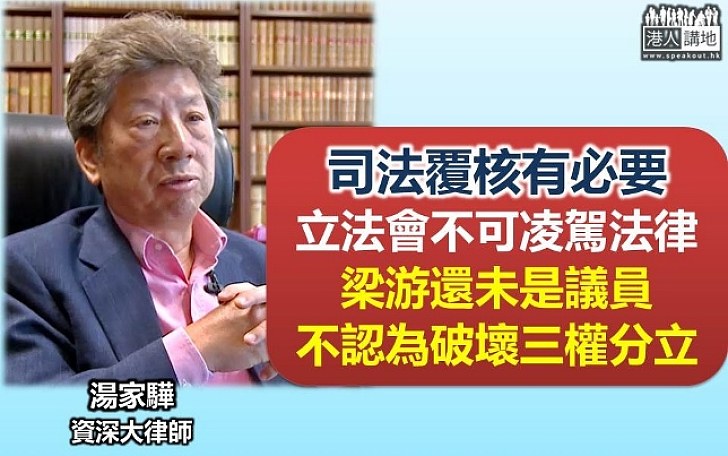 湯家驊：司法覆核有必要 立法會不可凌駕法律 且梁游還未是議員不破壞三權分立