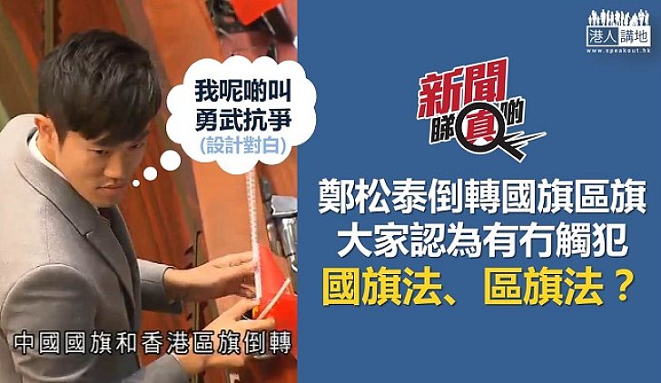 【新聞睇真啲】鄭松泰刻意倒轉國旗、區旗 有冇違法呢？
