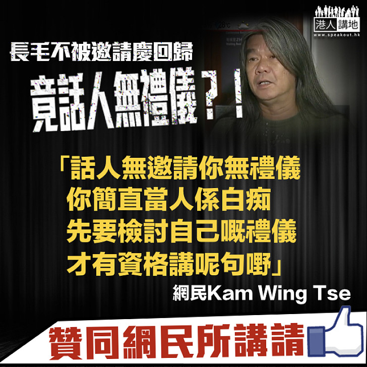 【自打嘴巴】長毛未受邀參​加慶回歸 竟話人無禮儀 網民鬧爆：當人係白痴、檢討下自己先！