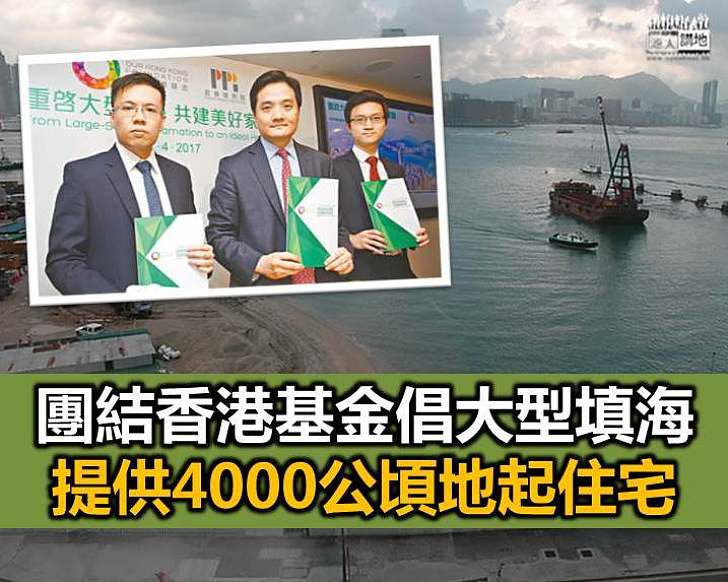 【應付需求】團結香港基金倡大型填海 提供4000公頃地起住宅