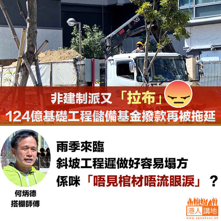 【非建制派「拉布」124億基礎工程儲備基金撥款】搭棚師傅何炳德:雨季來臨 斜坡工程遲做好容易塌方 是否「唔見棺材唔流眼淚」?