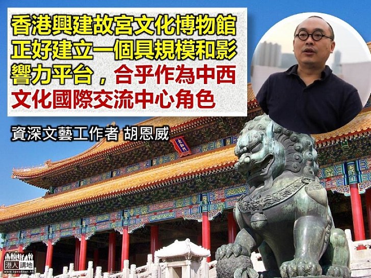 【中西合璧】胡恩威：香港故宮博物館 可為故宮文物提供現代化展覽空間 合乎中西文化中心角色