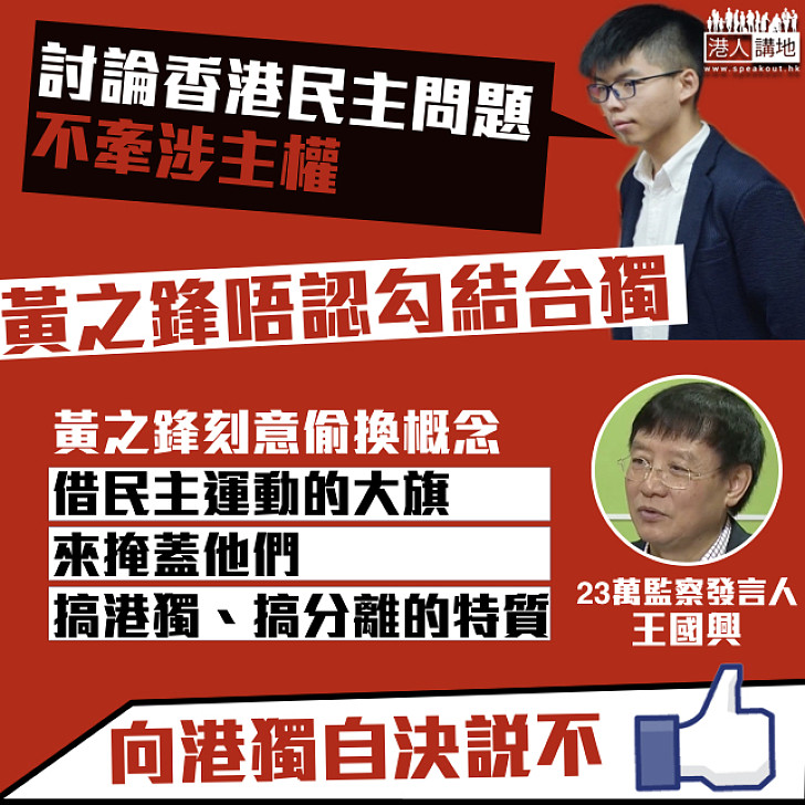 【偷梁換柱】黃之鋒辯稱赴台與台立委討論港民主、不涉及主權問題 王國興：偷換概念、借民主運動掩蓋港獨分離特質