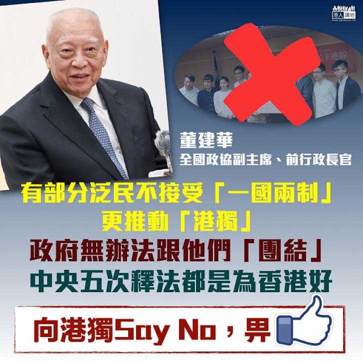 【港獨NO WAY！】董建華：有部分泛民不接受「一國兩制」、更推動「港獨」 政府無辦法跟他們「團結」 中央五次釋法都是為香港好